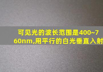 可见光的波长范围是400~760nm,用平行的白光垂直入射