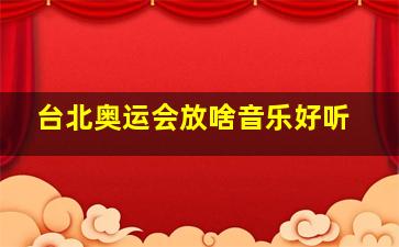 台北奥运会放啥音乐好听