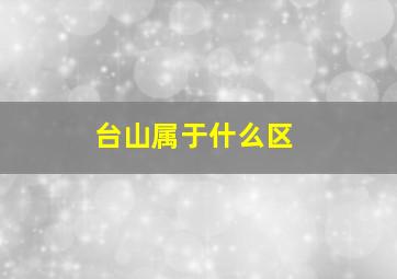 台山属于什么区