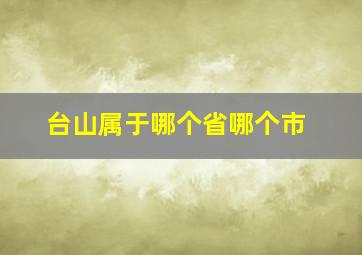 台山属于哪个省哪个市