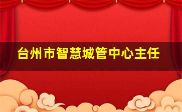 台州市智慧城管中心主任