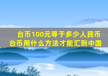 台币100元等于多少人民币台币用什么方法才能汇到中国