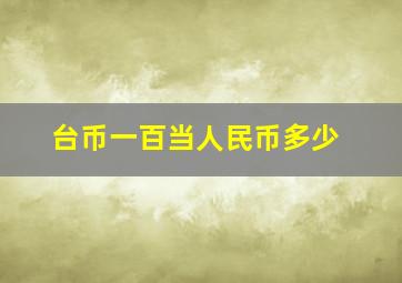 台币一百当人民币多少