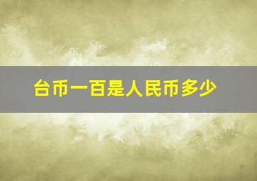 台币一百是人民币多少