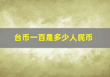 台币一百是多少人民币