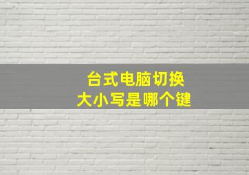 台式电脑切换大小写是哪个键