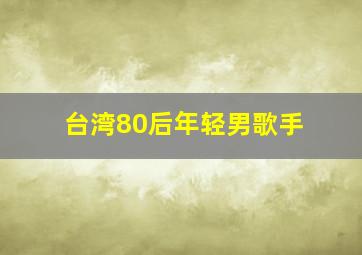 台湾80后年轻男歌手