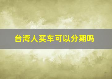 台湾人买车可以分期吗