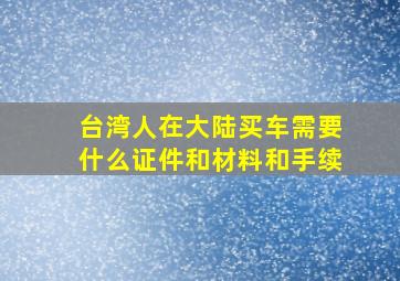 台湾人在大陆买车需要什么证件和材料和手续