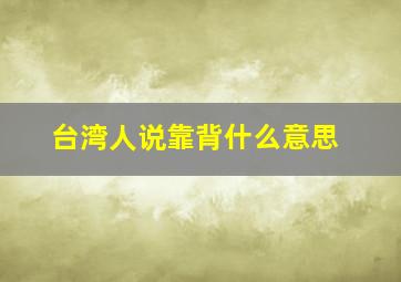 台湾人说靠背什么意思