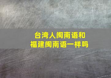 台湾人闽南语和福建闽南语一样吗