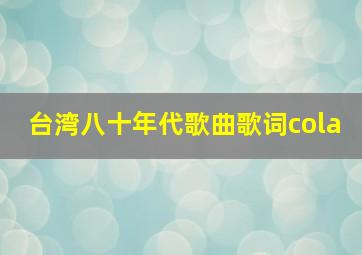 台湾八十年代歌曲歌词cola