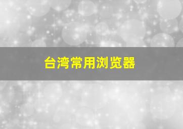 台湾常用浏览器