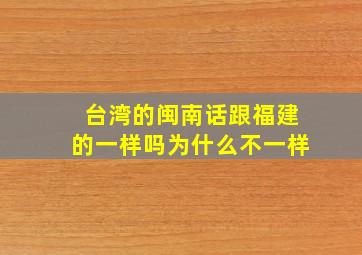 台湾的闽南话跟福建的一样吗为什么不一样