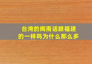 台湾的闽南话跟福建的一样吗为什么那么多