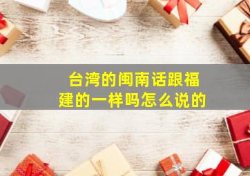 台湾的闽南话跟福建的一样吗怎么说的