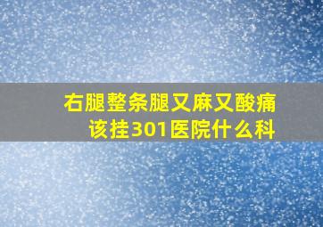 右腿整条腿又麻又酸痛该挂301医院什么科