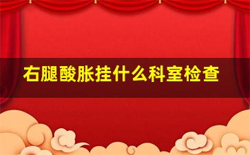 右腿酸胀挂什么科室检查