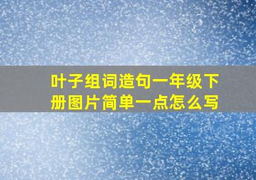 叶子组词造句一年级下册图片简单一点怎么写