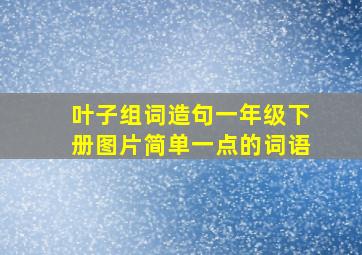 叶子组词造句一年级下册图片简单一点的词语