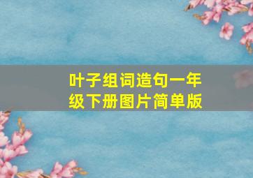 叶子组词造句一年级下册图片简单版