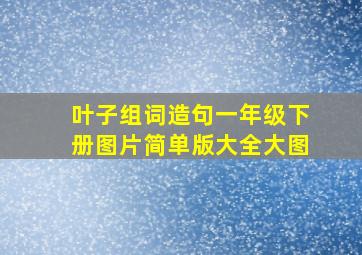 叶子组词造句一年级下册图片简单版大全大图