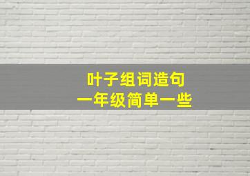 叶子组词造句一年级简单一些