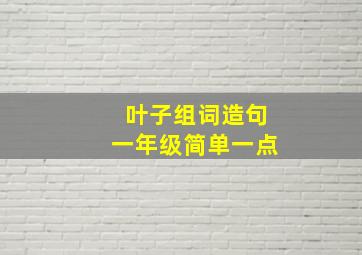 叶子组词造句一年级简单一点