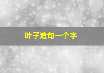 叶子造句一个字