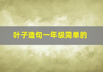 叶子造句一年级简单的