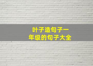 叶子造句子一年级的句子大全