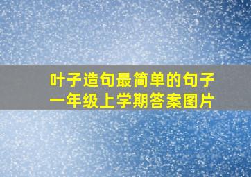 叶子造句最简单的句子一年级上学期答案图片