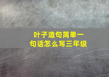 叶子造句简单一句话怎么写三年级