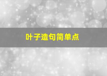 叶子造句简单点