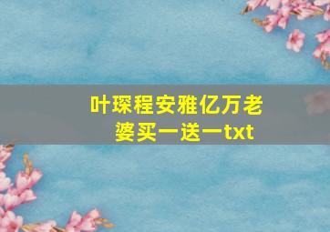 叶琛程安雅亿万老婆买一送一txt