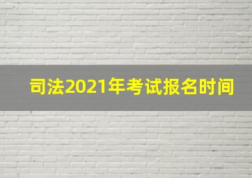 司法2021年考试报名时间