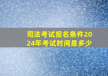 司法考试报名条件2024年考试时间是多少