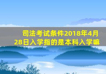 司法考试条件2018年4月28日入学指的是本科入学嘛