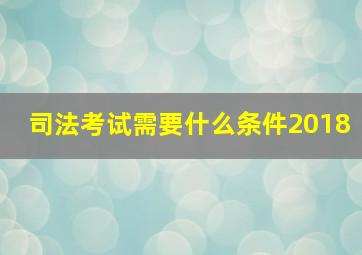 司法考试需要什么条件2018