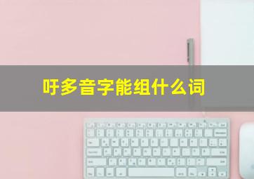 吁多音字能组什么词