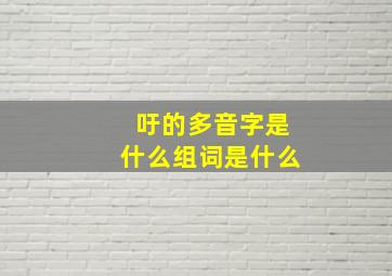 吁的多音字是什么组词是什么