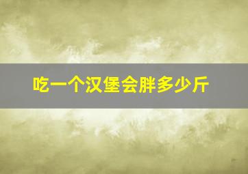 吃一个汉堡会胖多少斤