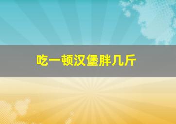 吃一顿汉堡胖几斤