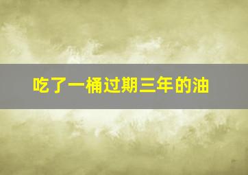 吃了一桶过期三年的油