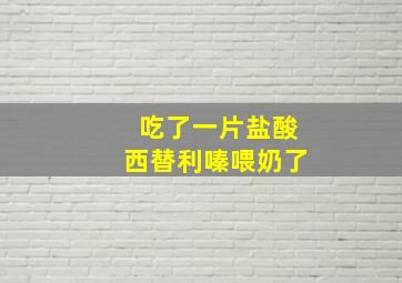 吃了一片盐酸西替利嗪喂奶了