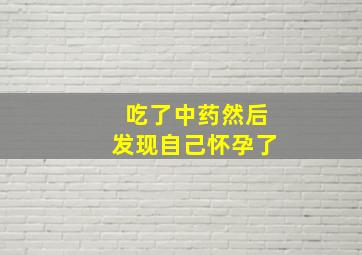 吃了中药然后发现自己怀孕了