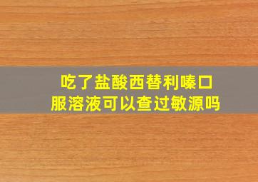 吃了盐酸西替利嗪口服溶液可以查过敏源吗