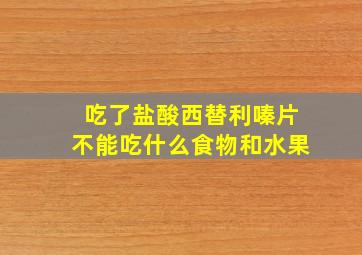 吃了盐酸西替利嗪片不能吃什么食物和水果