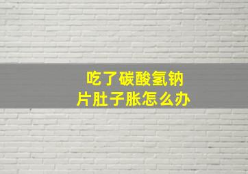 吃了碳酸氢钠片肚子胀怎么办