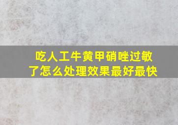 吃人工牛黄甲硝唑过敏了怎么处理效果最好最快